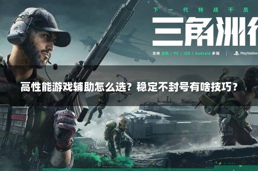 高性能游戏辅助怎么选？稳定不封号有啥技巧？